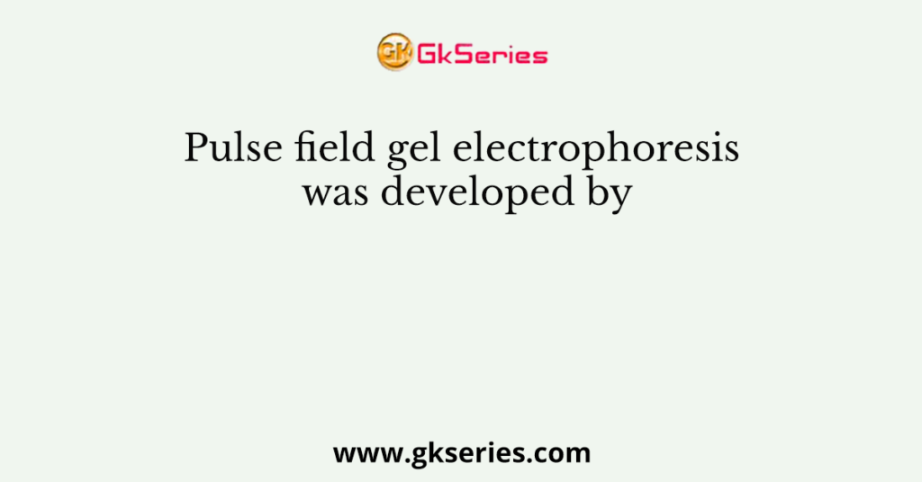 Pulse field gel electrophoresis was developed by