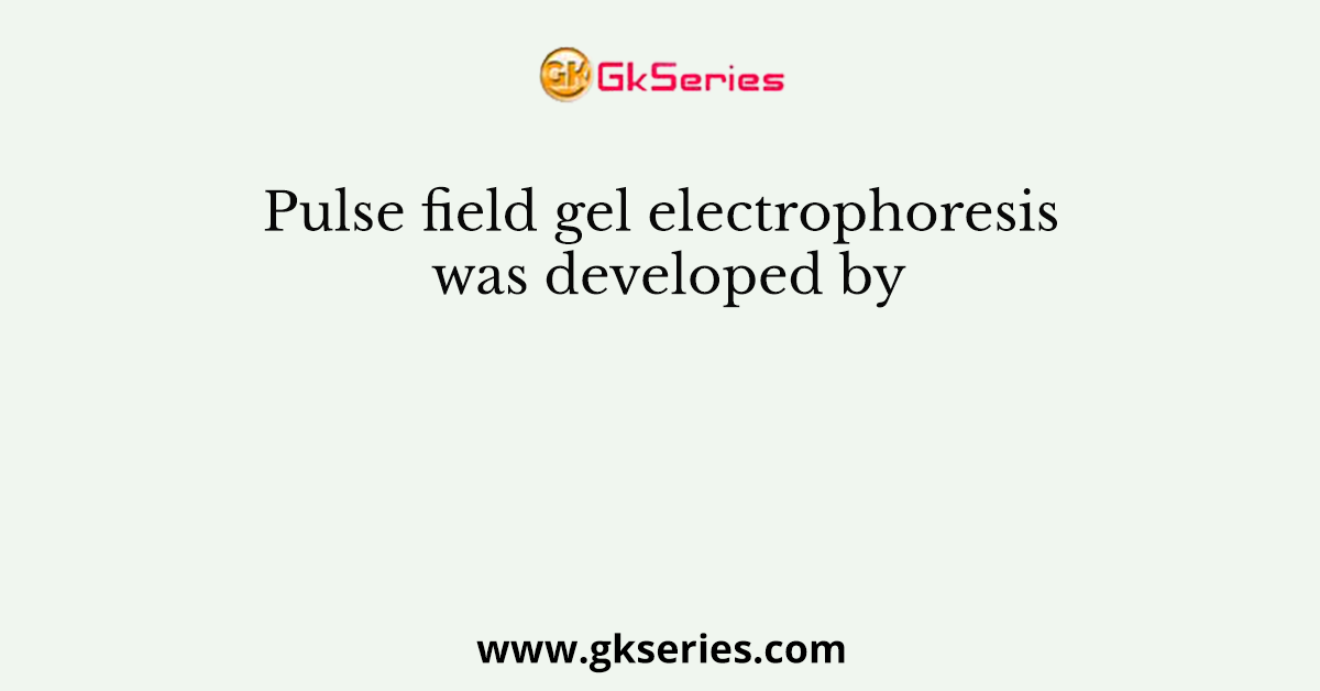 Pulse field gel electrophoresis was developed by