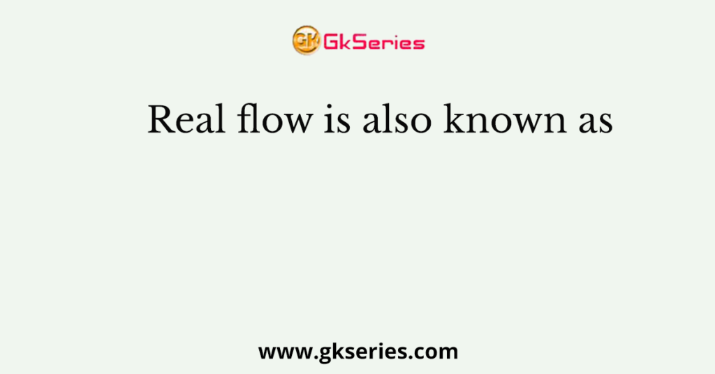 Real flow is also known as