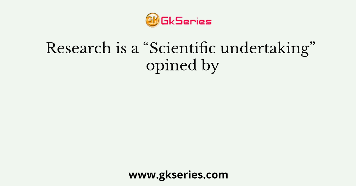 Research is a “Scientific undertaking” opined by