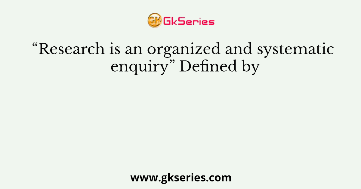 “Research is an organized and systematic enquiry” Defined by