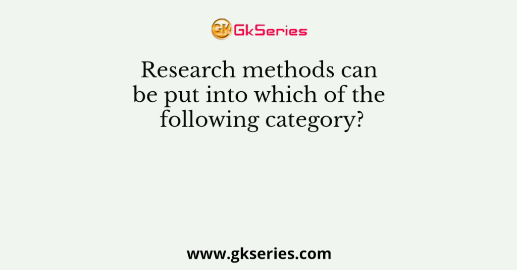 Research methods can be put into which of the following category?