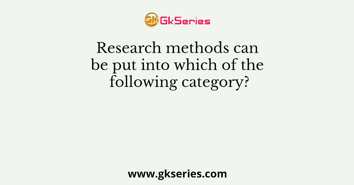 Research methods can be put into which of the following category?