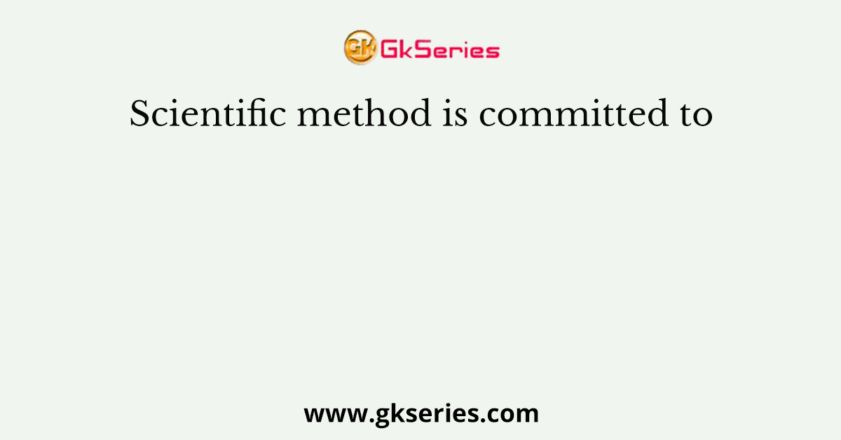 Scientific method is committed to