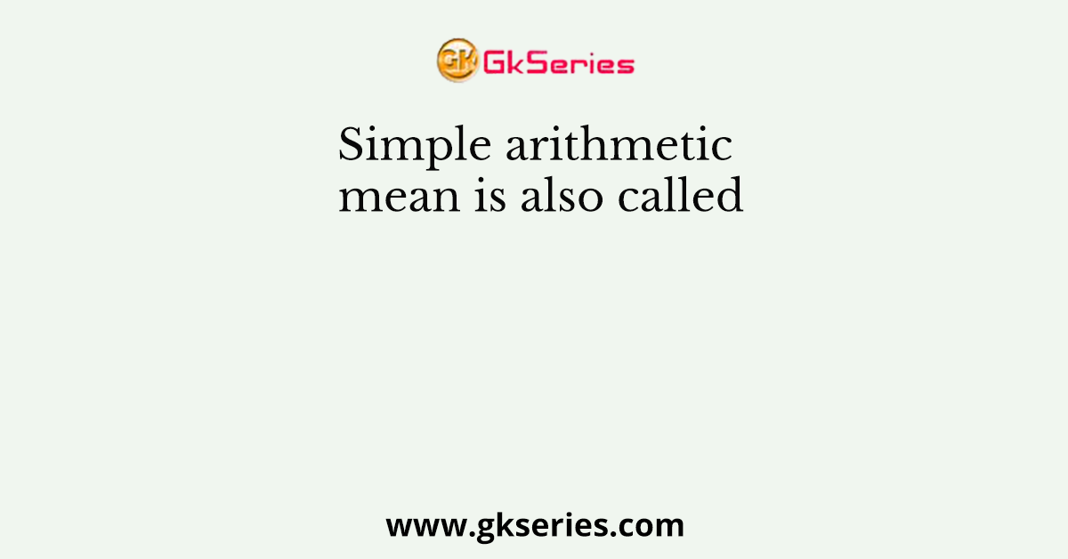 Simple arithmetic mean is also called
