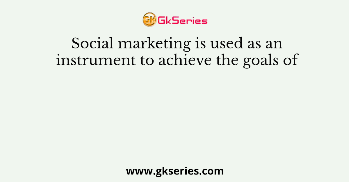 Social marketing is used as an instrument to achieve the goals of