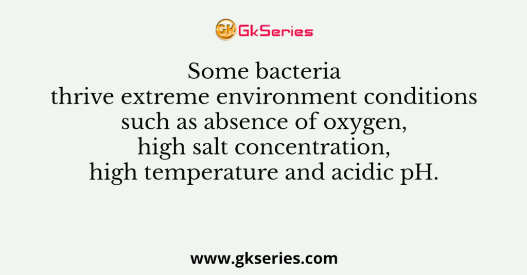 Some bacteria thrive extreme environment conditions such as absence of oxygen, high salt concentration, high temperature and acidic pH.