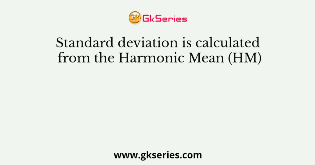 Standard deviation is calculated from the Harmonic Mean (HM)