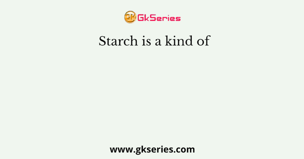 Starch is a kind of