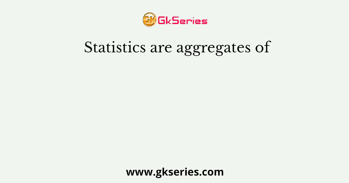 Statistics are aggregates of