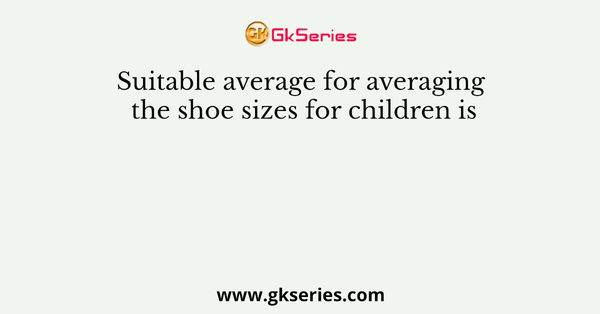 Suitable average for averaging the shoe sizes for children is
