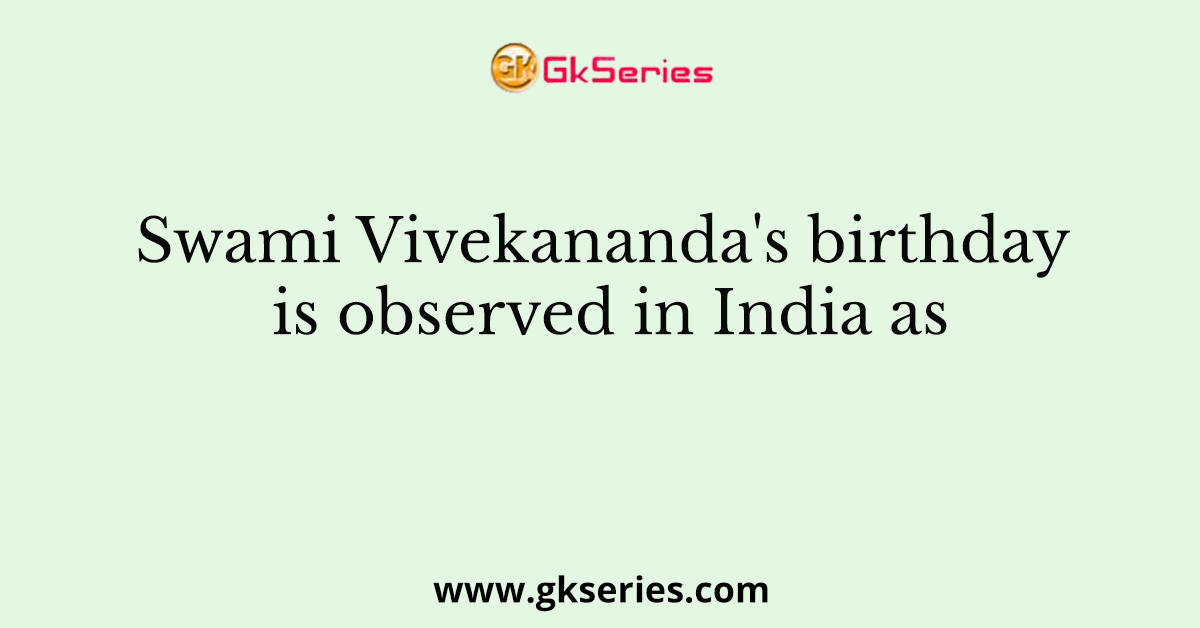 Swami Vivekananda's birthday is observed in India as