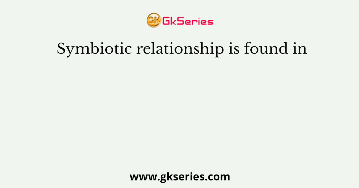 Symbiotic relationship is found in
