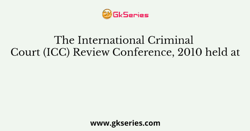 The International Criminal Court (ICC) Review Conference, 2010 held at