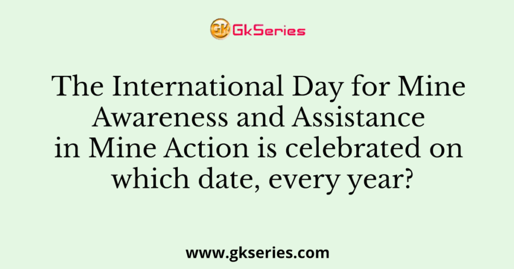 The International Day for Mine Awareness and Assistance in Mine Action is celebrated on which date, every year?