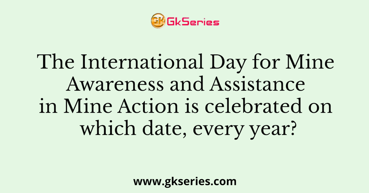The International Day for Mine Awareness and Assistance in Mine Action is celebrated on which date, every year?