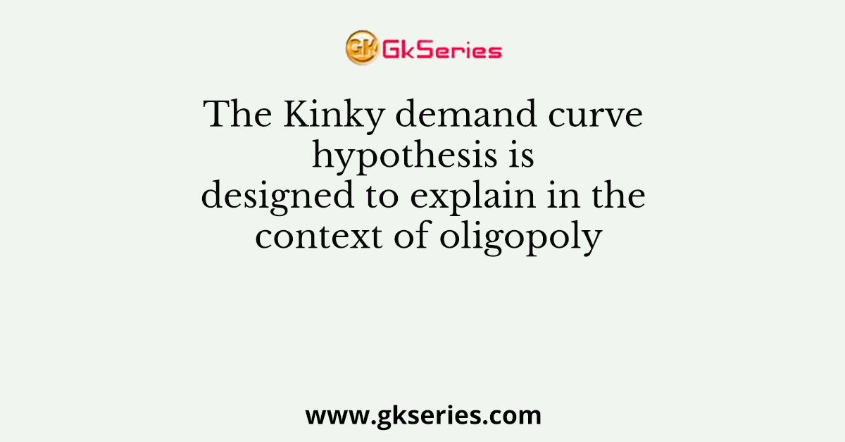 The Kinky demand curve hypothesis is designed to explain in the context of oligopoly
