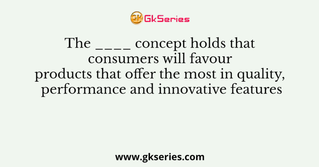 The ____ concept holds that consumers will favour products that offer the most in quality, performance and innovative features