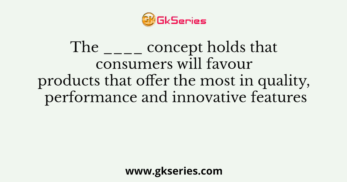 The ____ concept holds that consumers will favour products that offer the most in quality, performance and innovative features