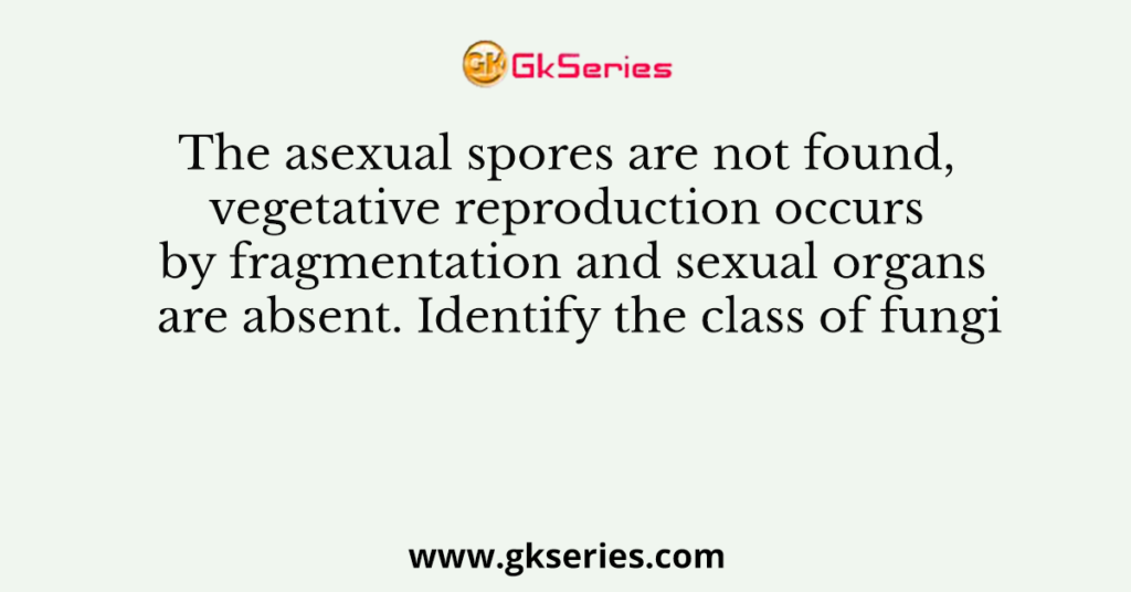 The asexual spores are not found, vegetative reproduction occurs by fragmentation and sexual organs are absent. Identify the class of fungi