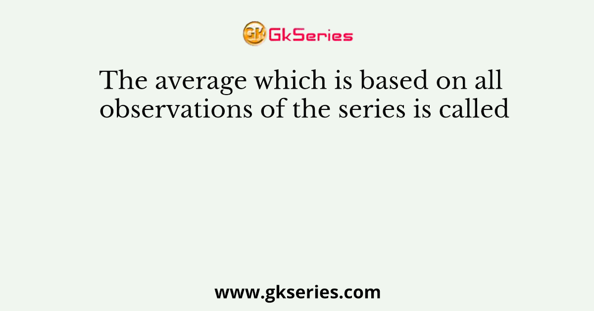 The average which is based on all observations of the series is called