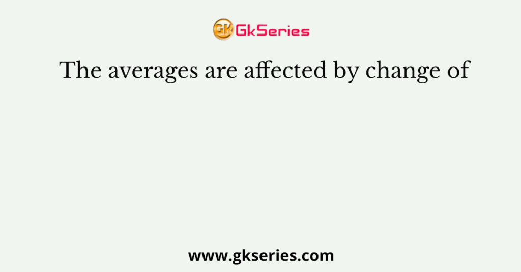 The averages are affected by change of