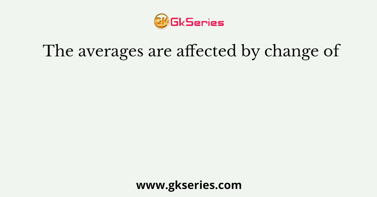 The averages are affected by change of