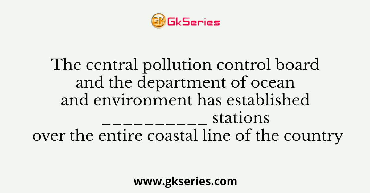 The central pollution control board and the department of ocean and environment has established __________ stations over the entire coastal line of the country