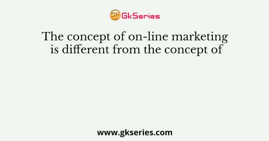 The concept of on-line marketing is different from the concept of