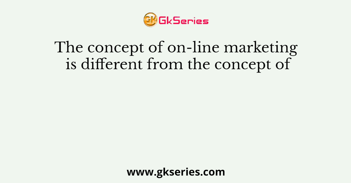 The concept of on-line marketing is different from the concept of