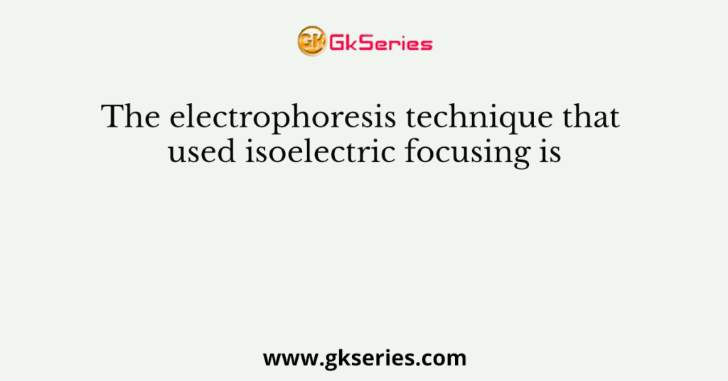 The electrophoresis technique that used isoelectric focusing is