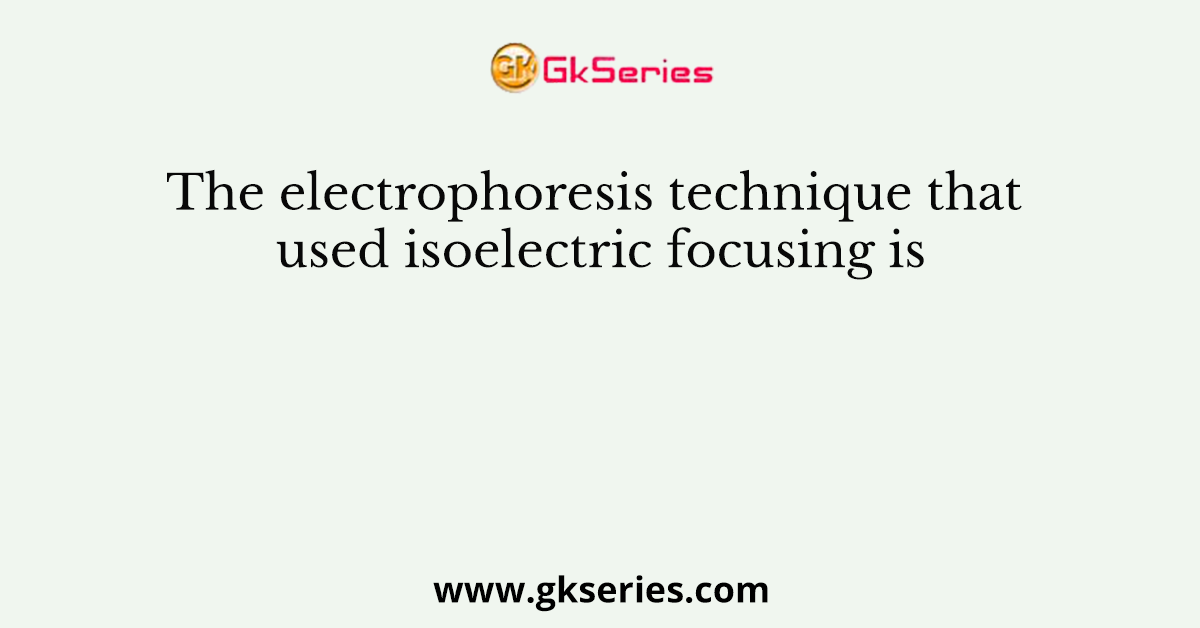 The electrophoresis technique that used isoelectric focusing is