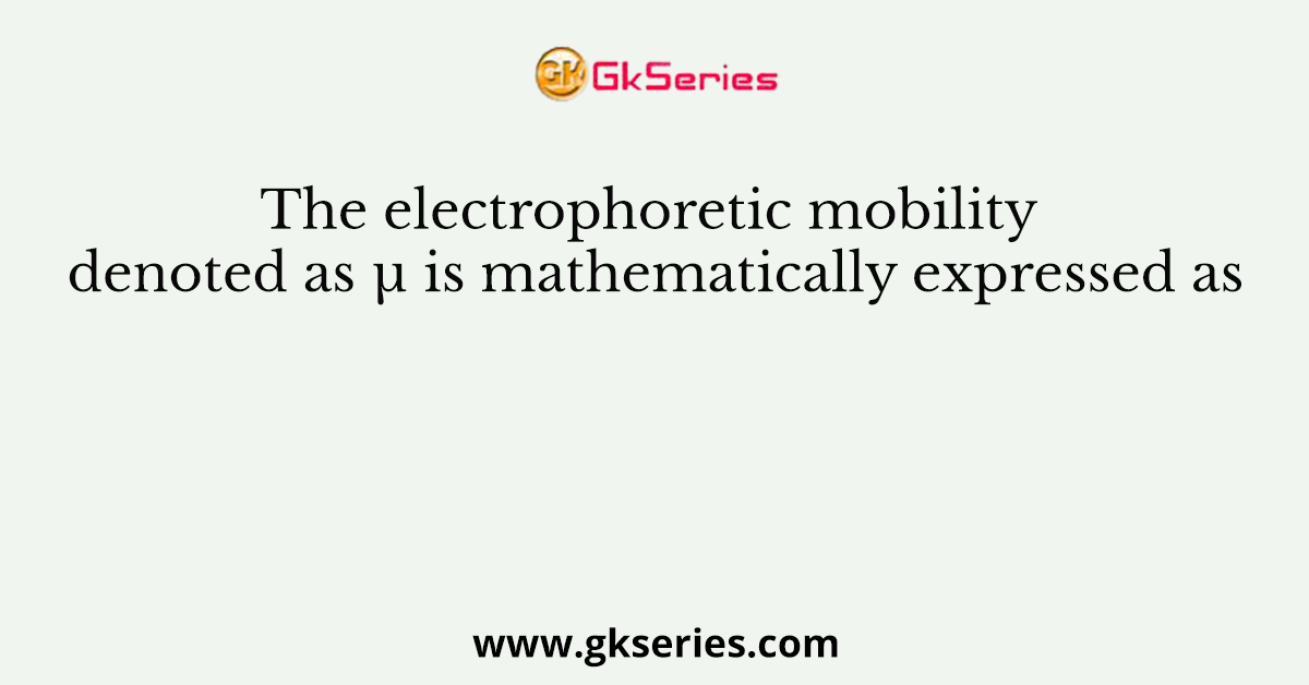 The electrophoretic mobility denoted as µ is mathematically expressed as