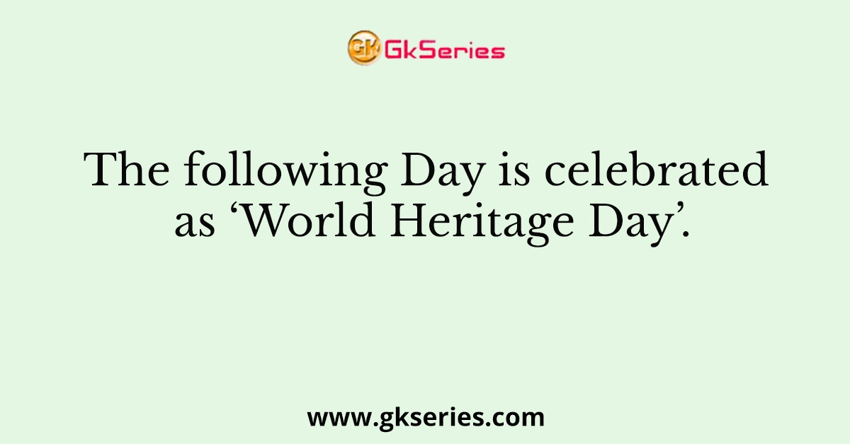 The following Day is celebrated as ‘World Heritage Day’.