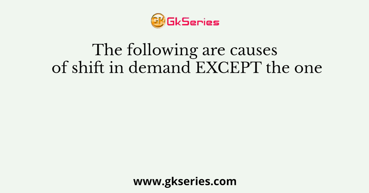 The following are causes of shift in demand EXCEPT the one