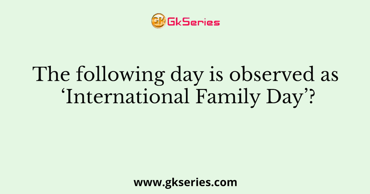 The following day is observed as ‘International Family Day’?