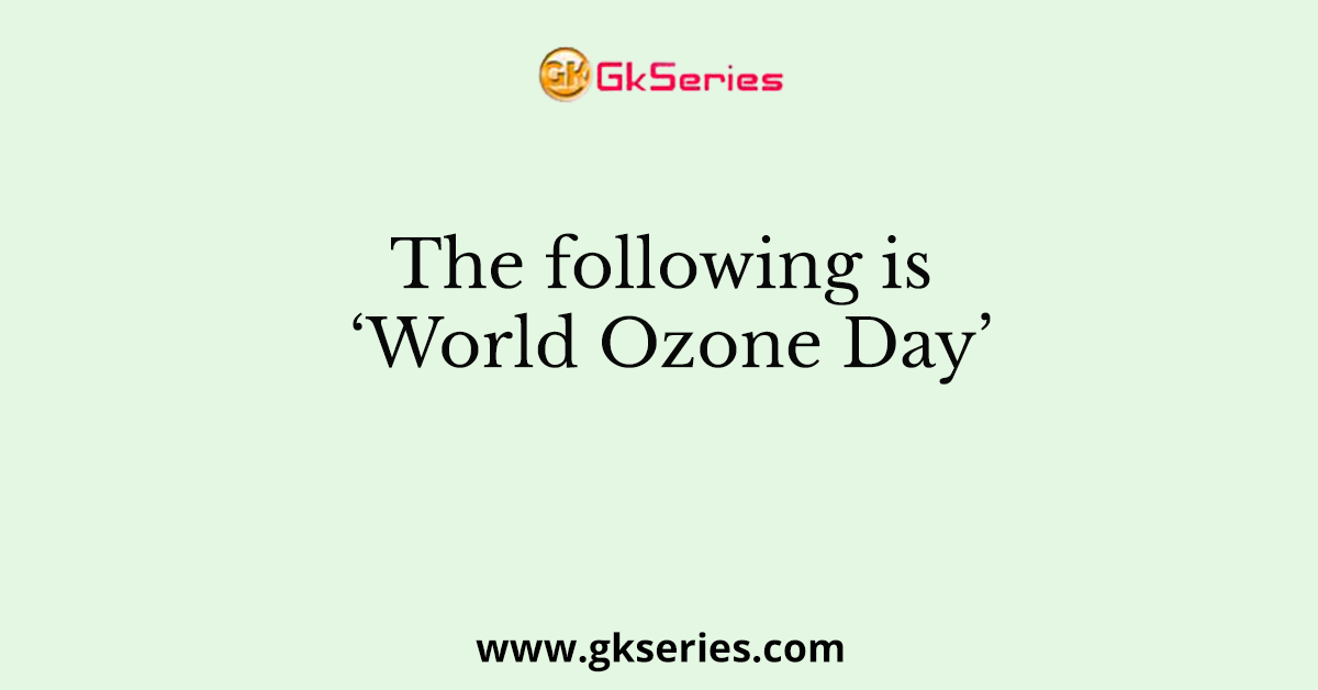 The following is ‘World Ozone Day’