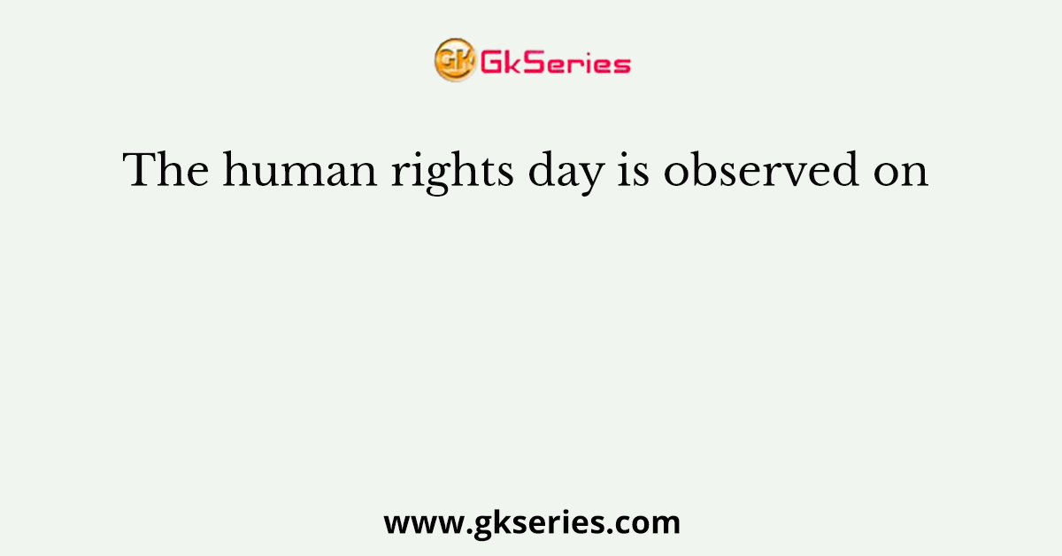 The human rights day is observed on