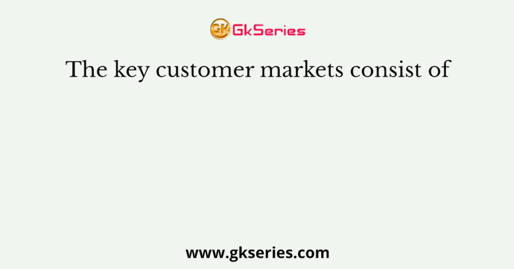 The key customer markets consist of