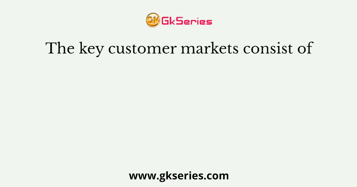 The key customer markets consist of