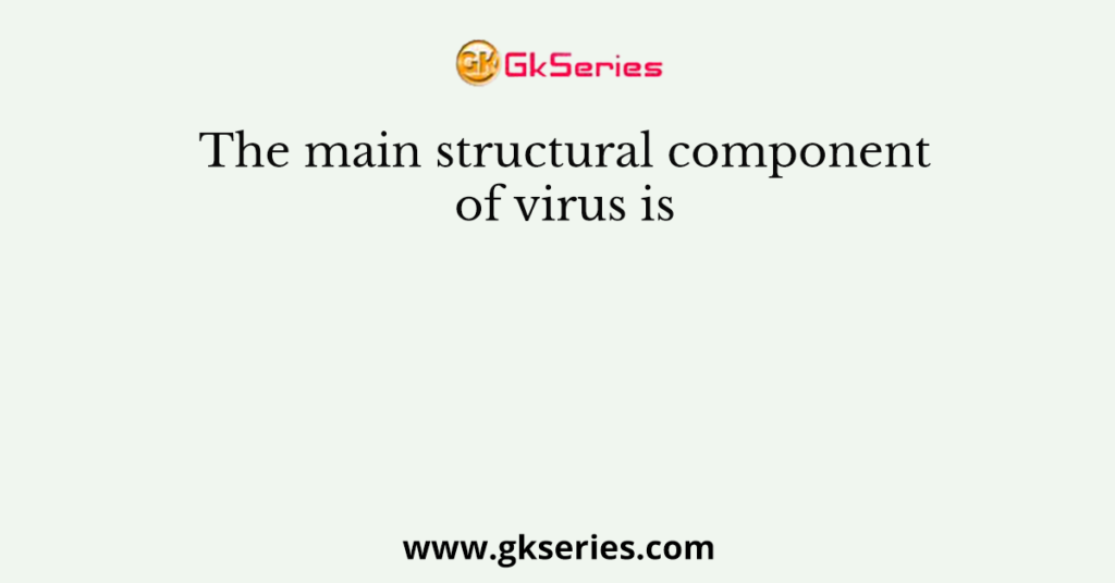 The main structural component of virus is