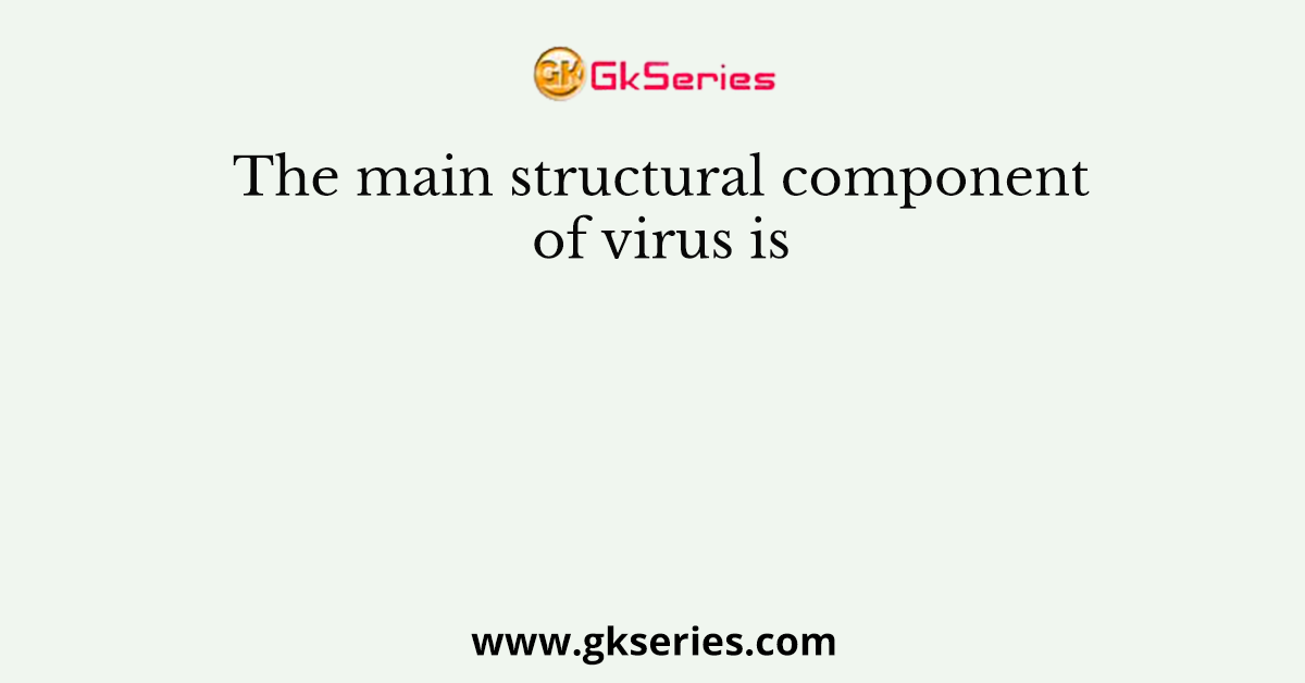 The main structural component of virus is
