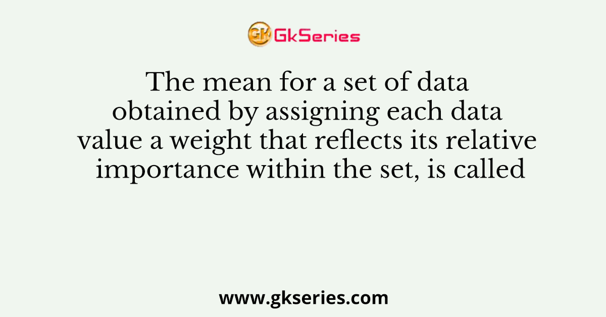 The mean for a set of data obtained by assigning each data value a weight that reflects its relative importance within the set, is called