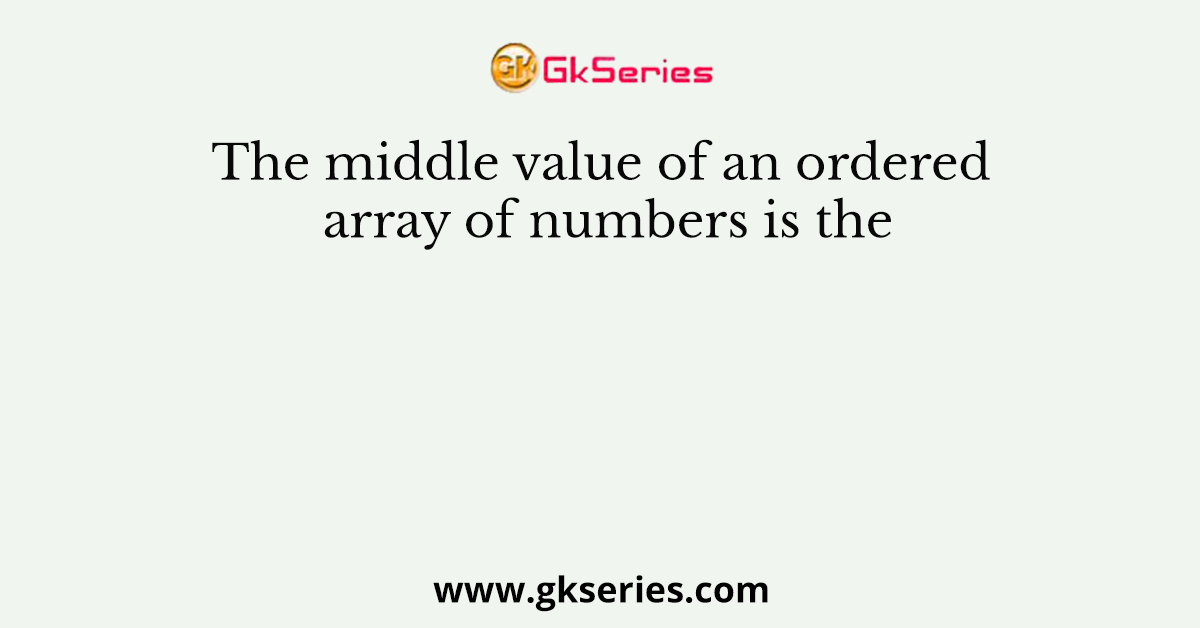 The middle value of an ordered array of numbers is the