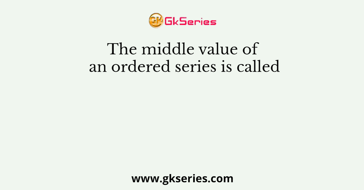 The middle value of an ordered series is called