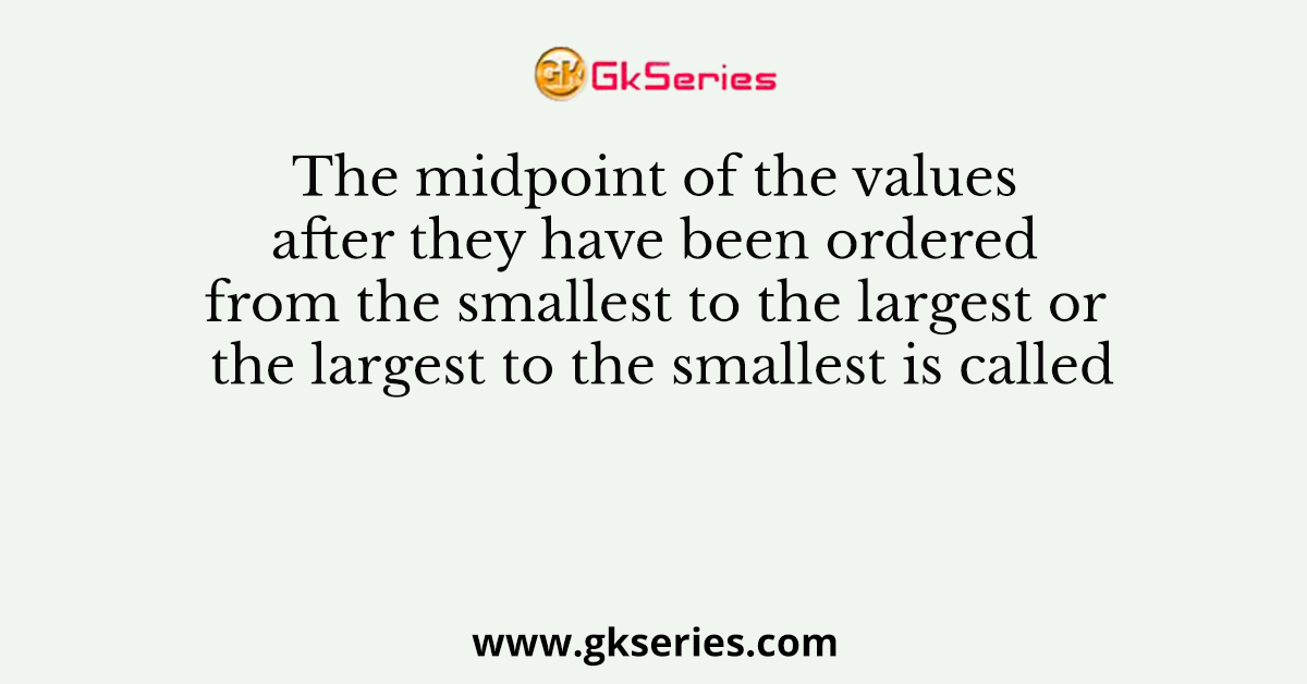 The midpoint of the values after they have been ordered from the smallest to the largest or the largest to the smallest is called