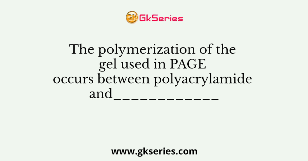 The polymerization of the gel used in PAGE occurs between polyacrylamide and____________