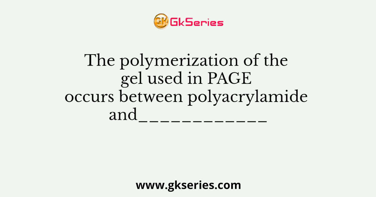 The polymerization of the gel used in PAGE occurs between polyacrylamide and____________