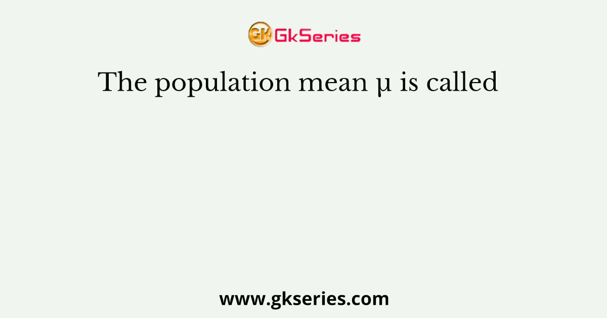 The population mean µ is called
