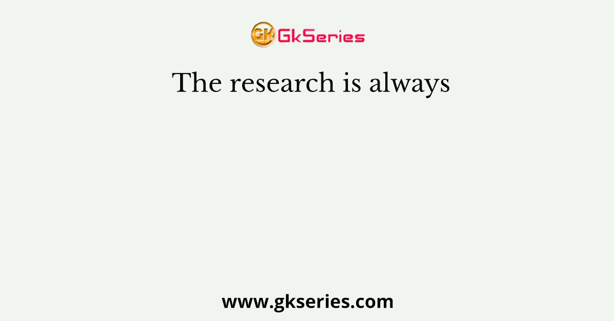 The research is always